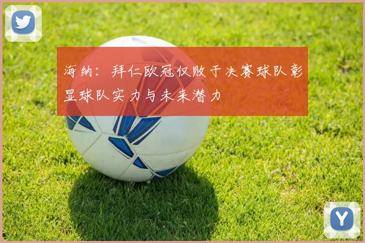 海纳：拜仁欧冠仅败于决赛球队彰显球队实力与未来潜力