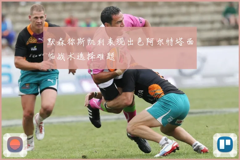 默森称斯凯利表现出色阿尔特塔面临战术选择难题