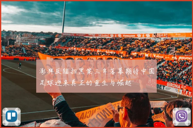 澎湃反赌扫黑案三年落幕期待中国足球迎来真正的重生与崛起