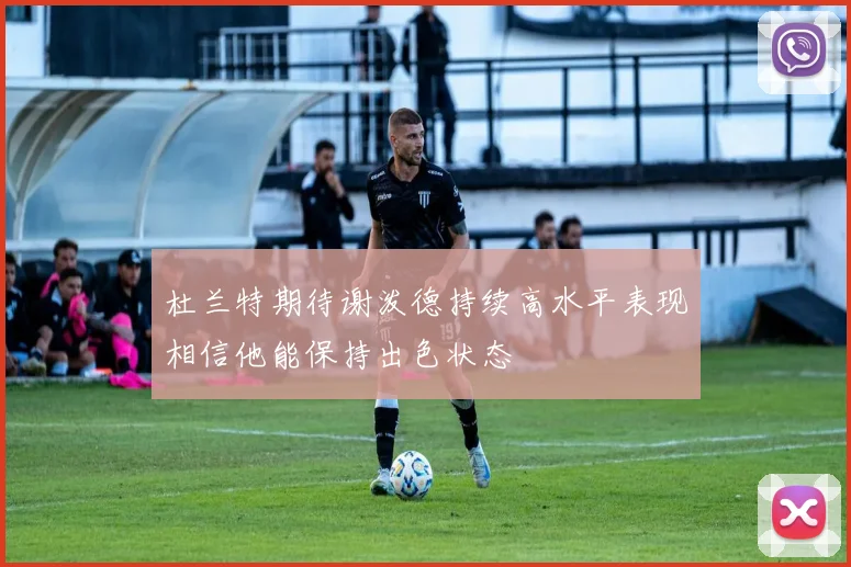 杜兰特期待谢泼德持续高水平表现相信他能保持出色状态