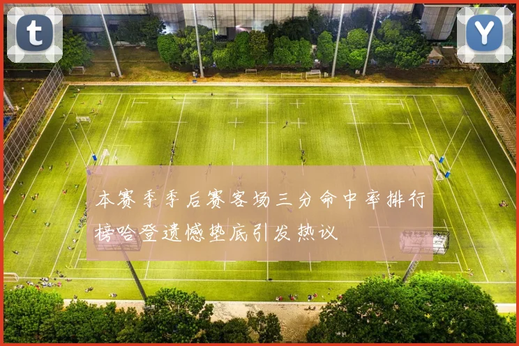 本赛季季后赛客场三分命中率排行榜哈登遗憾垫底引发热议