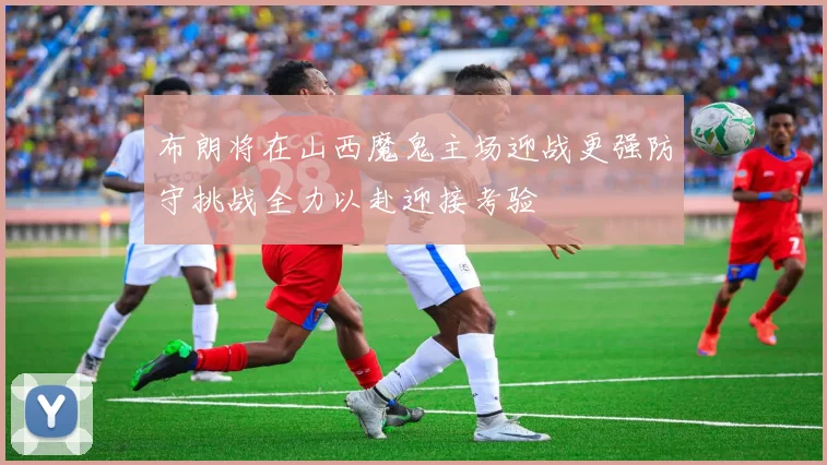 布朗将在山西魔鬼主场迎战更强防守挑战全力以赴迎接考验