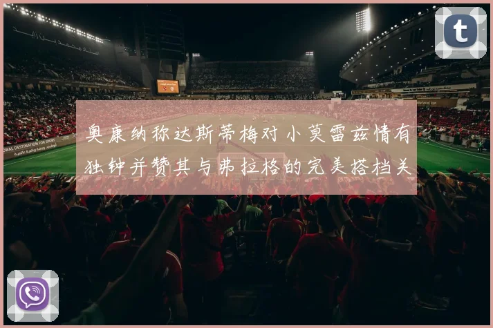 奥康纳称达斯蒂梅对小莫雷兹情有独钟并赞其与弗拉格的完美搭档关系