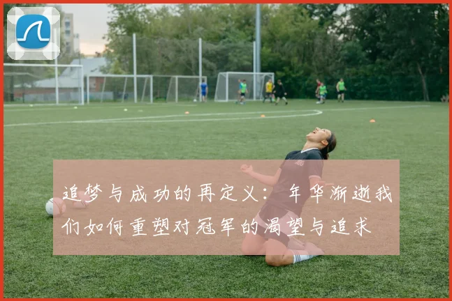 追梦与成功的再定义：年华渐逝我们如何重塑对冠军的渴望与追求