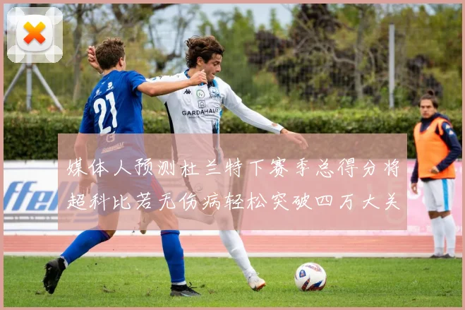 媒体人预测杜兰特下赛季总得分将超科比若无伤病轻松突破四万大关