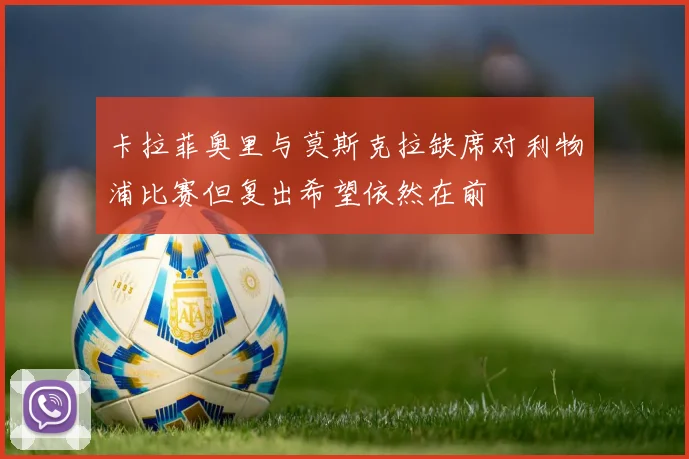 卡拉菲奥里与莫斯克拉缺席对利物浦比赛但复出希望依然在前