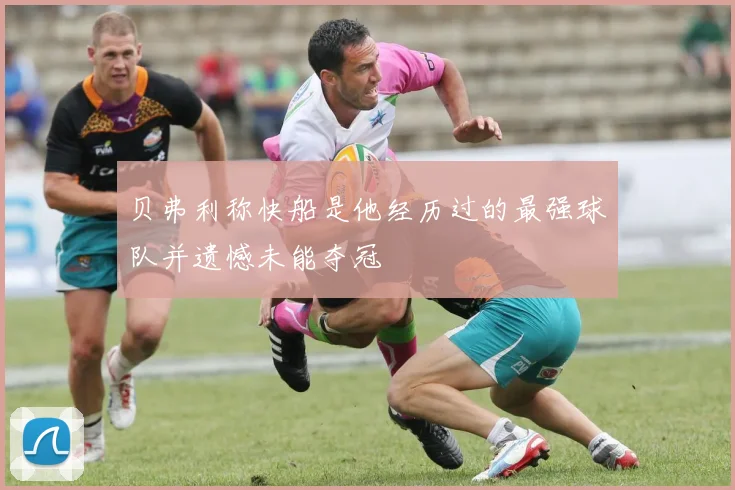 贝弗利称快船是他经历过的最强球队并遗憾未能夺冠