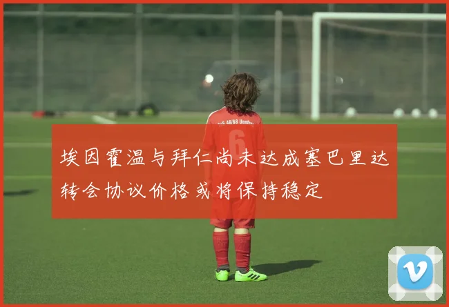 埃因霍温与拜仁尚未达成塞巴里达转会协议价格或将保持稳定
