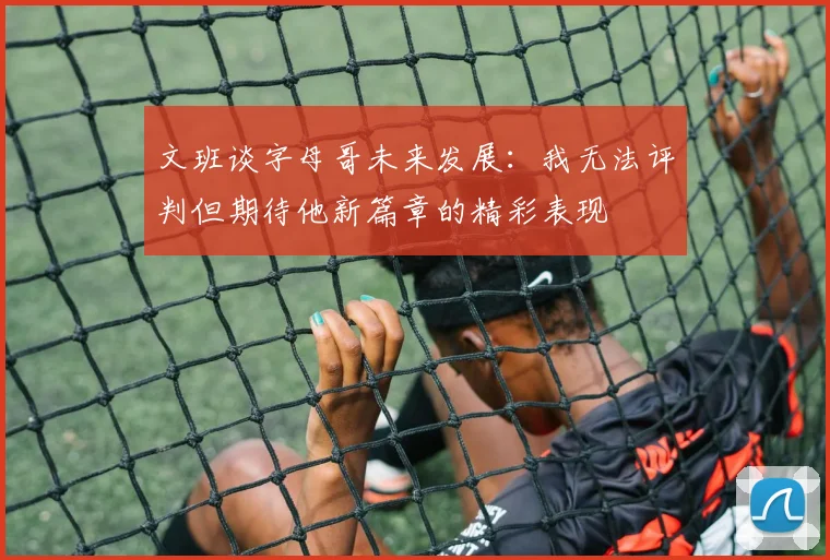 文班谈字母哥未来发展：我无法评判但期待他新篇章的精彩表现